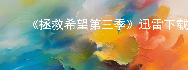 曹建标发布《拯救希望第三季》迅雷下载/在线观看-魔幻科幻-美剧天堂